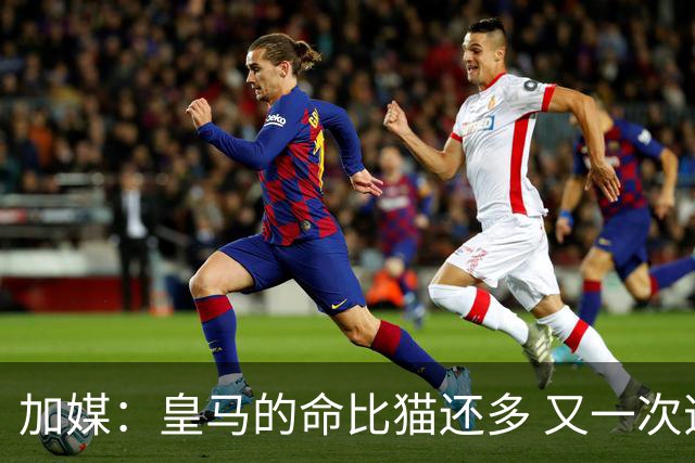 加媒：皇马的命比猫还多 又一次逃生真不符合逻辑