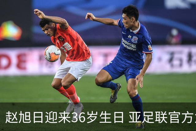 赵旭日迎来36岁生日 亚足联官方为他送上祝福